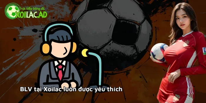 BLV tại Xoilac luôn được yêu thích