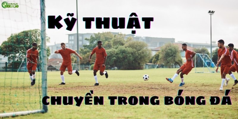 Tìm hiểu và học kỹ thuật chuyền trong bóng đá
